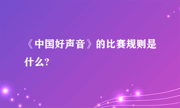 《中国好声音》的比赛规则是什么?