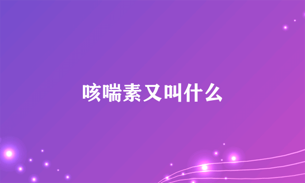 咳喘素又叫什么