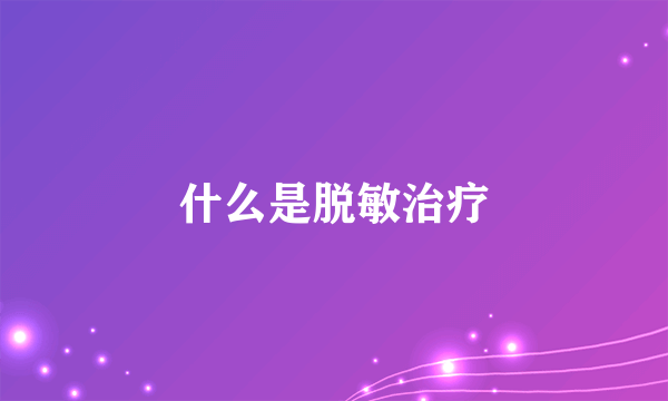 什么是脱敏治疗