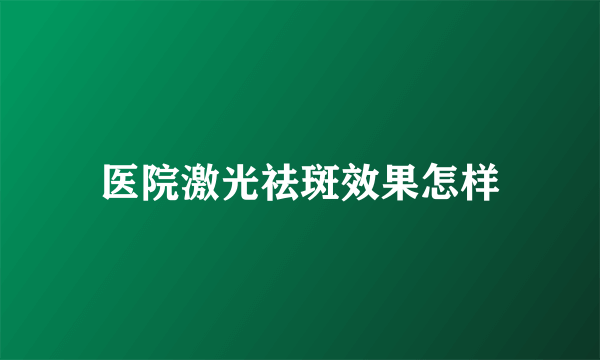 医院激光祛斑效果怎样