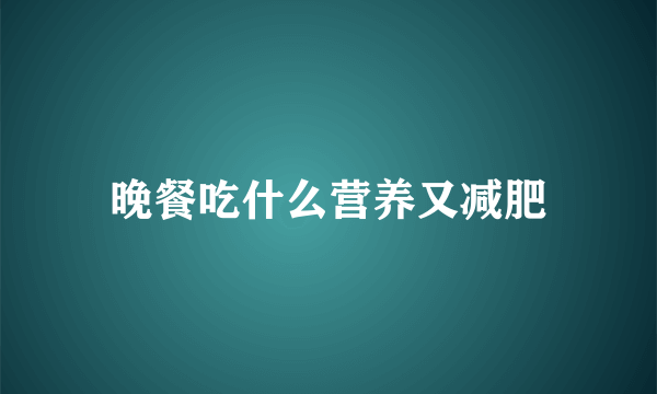 晚餐吃什么营养又减肥