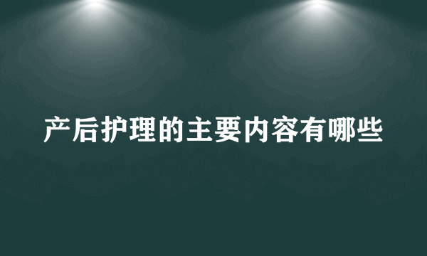 产后护理的主要内容有哪些