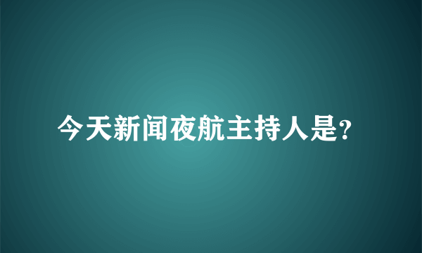 今天新闻夜航主持人是？