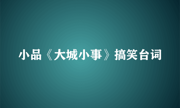 小品《大城小事》搞笑台词