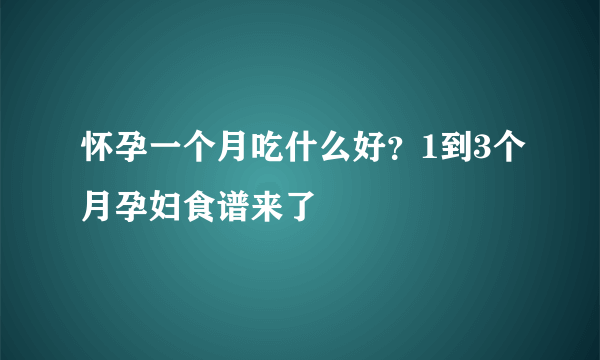 怀孕一个月吃什么好？1到3个月孕妇食谱来了