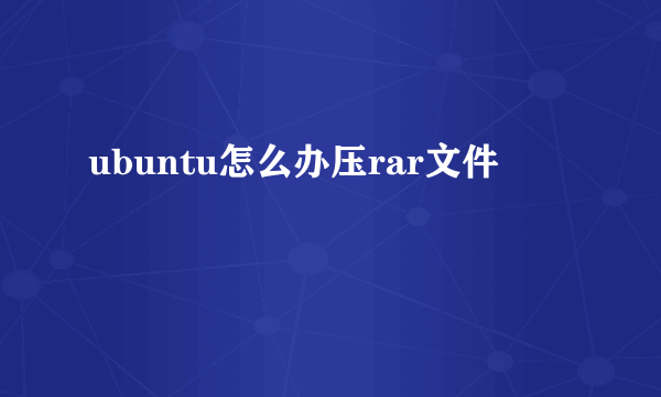 ubuntu怎么办压rar文件