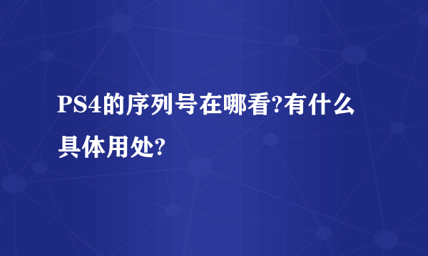 PS4的序列号在哪看?有什么具体用处?