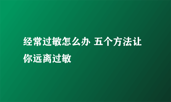 经常过敏怎么办 五个方法让你远离过敏