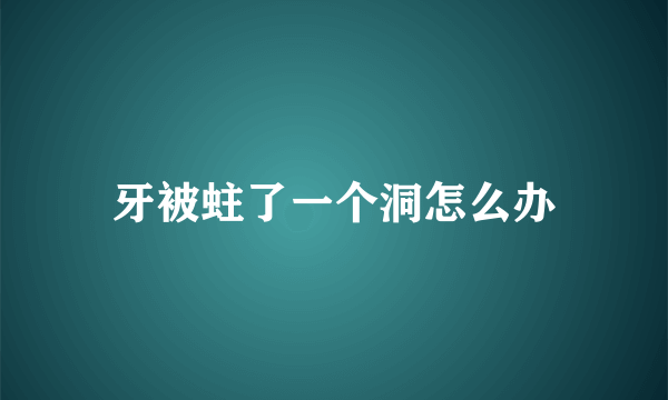 牙被蛀了一个洞怎么办