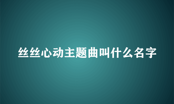 丝丝心动主题曲叫什么名字