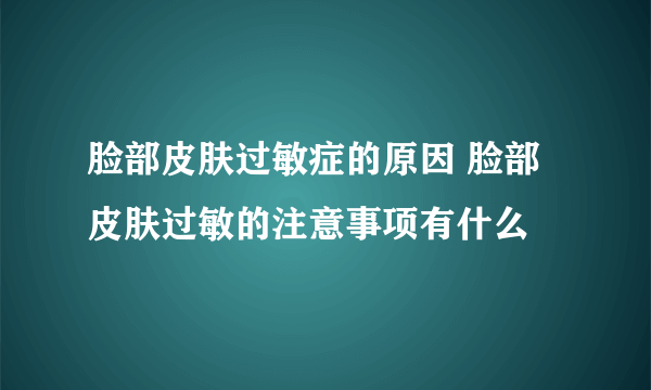 脸部皮肤过敏症的原因 脸部皮肤过敏的注意事项有什么