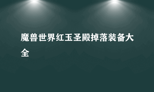 魔兽世界红玉圣殿掉落装备大全