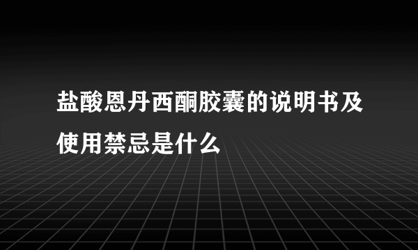 盐酸恩丹西酮胶囊的说明书及使用禁忌是什么