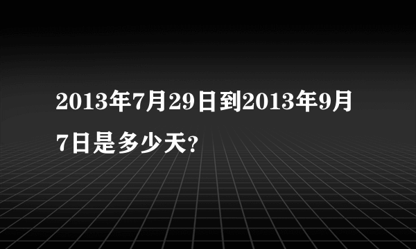 2013年7月29日到2013年9月7日是多少天？