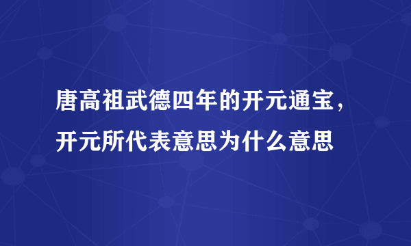 唐高祖武德四年的开元通宝，开元所代表意思为什么意思