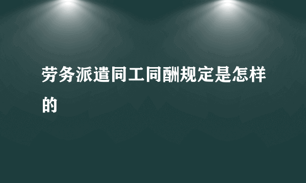 劳务派遣同工同酬规定是怎样的