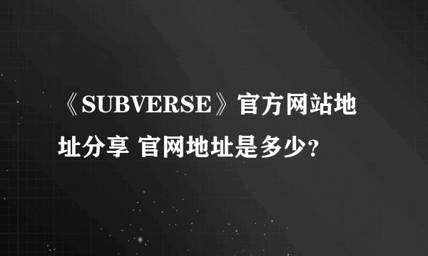 《SUBVERSE》官方网站地址分享 官网地址是多少？