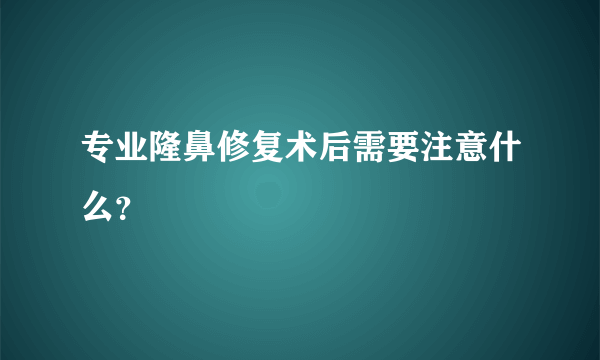 专业隆鼻修复术后需要注意什么？