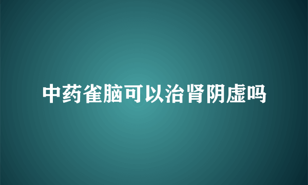 中药雀脑可以治肾阴虚吗