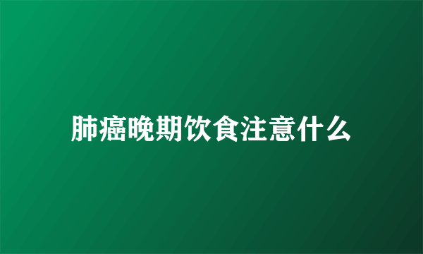 肺癌晚期饮食注意什么