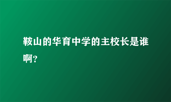 鞍山的华育中学的主校长是谁啊？