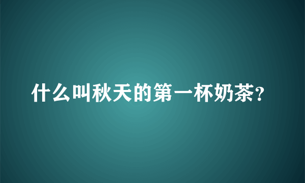 什么叫秋天的第一杯奶茶？