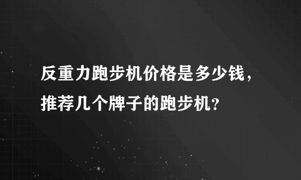 反重力跑步机价格是多少钱，推荐几个牌子的跑步机？