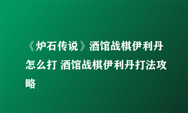 《炉石传说》酒馆战棋伊利丹怎么打 酒馆战棋伊利丹打法攻略