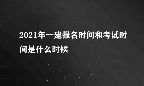 2021年一建报名时间和考试时间是什么时候