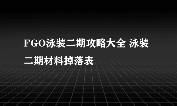 FGO泳装二期攻略大全 泳装二期材料掉落表