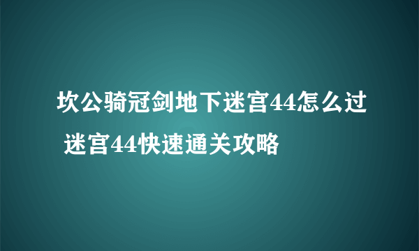 坎公骑冠剑地下迷宫44怎么过 迷宫44快速通关攻略