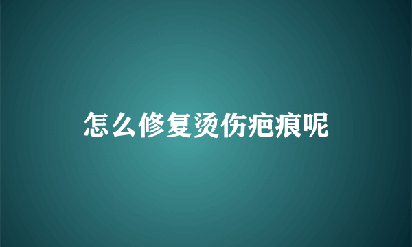 怎么修复烫伤疤痕呢