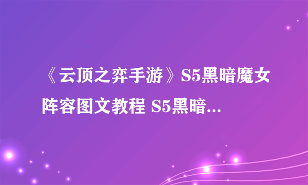 《云顶之弈手游》S5黑暗魔女阵容图文教程 S5黑暗魔女阵容怎么玩