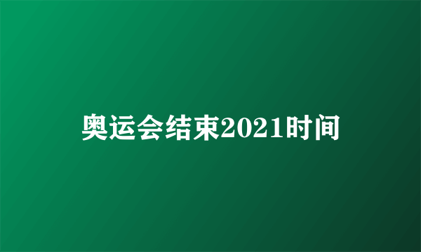 奥运会结束2021时间