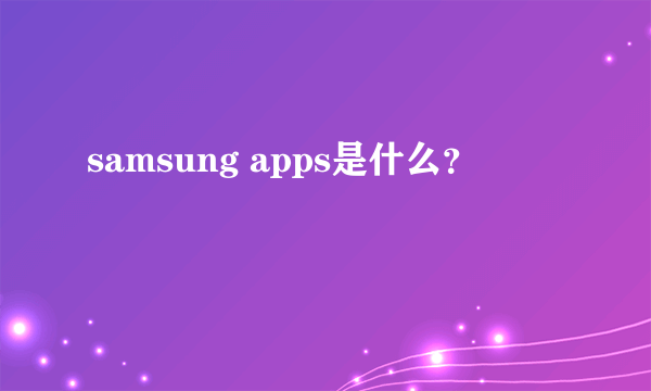 samsung apps是什么？