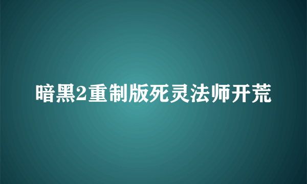 暗黑2重制版死灵法师开荒