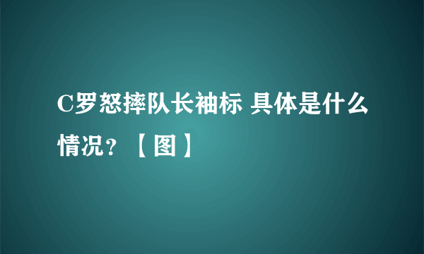 C罗怒摔队长袖标 具体是什么情况？【图】