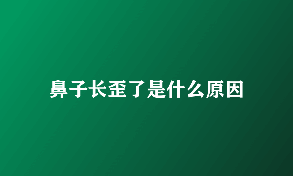 鼻子长歪了是什么原因