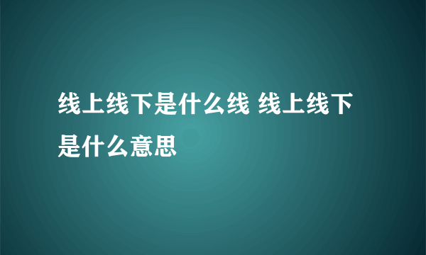 线上线下是什么线 线上线下是什么意思