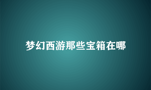 梦幻西游那些宝箱在哪