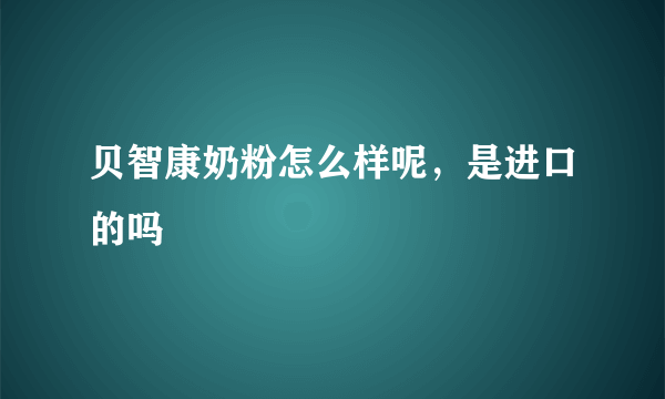 贝智康奶粉怎么样呢，是进口的吗