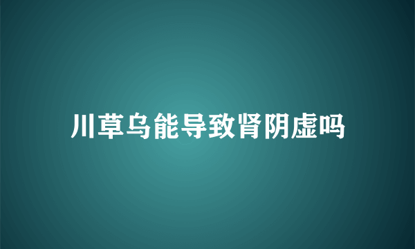 川草乌能导致肾阴虚吗