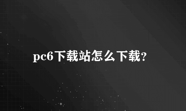 pc6下载站怎么下载？