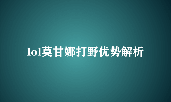 lol莫甘娜打野优势解析