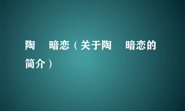 陶喆 暗恋（关于陶喆 暗恋的简介）