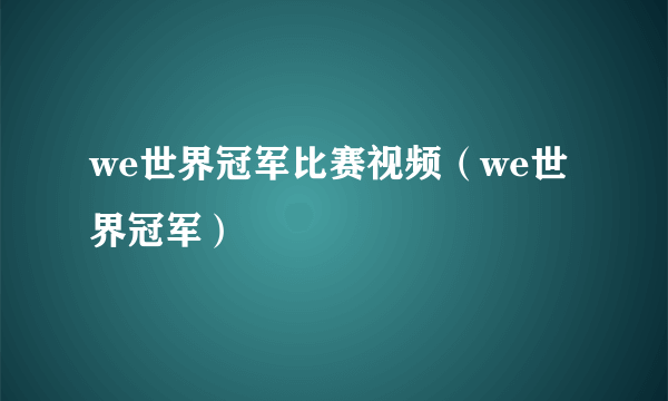 we世界冠军比赛视频（we世界冠军）