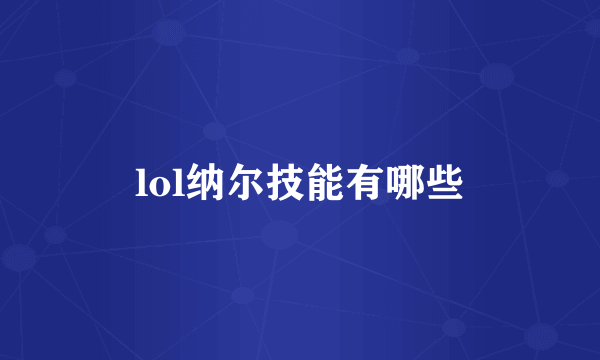 lol纳尔技能有哪些