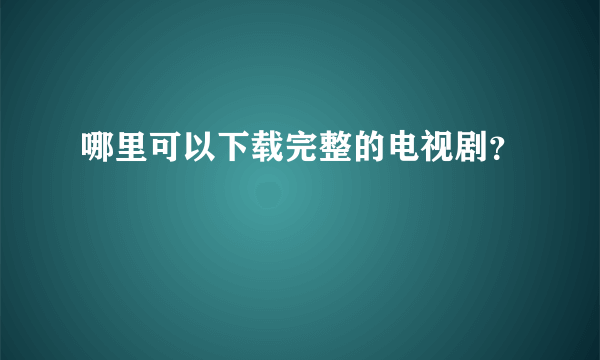 哪里可以下载完整的电视剧？