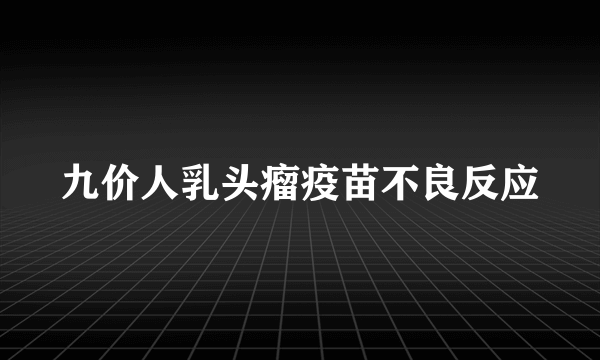 九价人乳头瘤疫苗不良反应