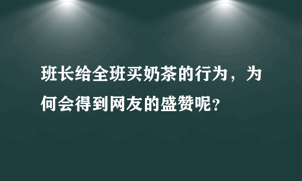 班长给全班买奶茶的行为，为何会得到网友的盛赞呢？